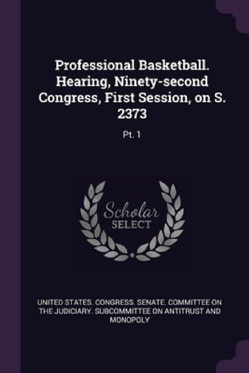 Professional Basketball. Hearing, Ninety-second Congress, First Session, on S. 2373: Pt. 1 by United States Congress Senate Committ