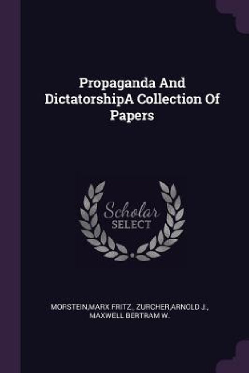 Propaganda And DictatorshipA Collection Of Papers by Marx Fritz Morstein, Arnold J. Zurcher, Maxwell Bertram W