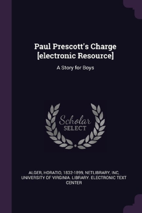 Paul Prescott's Charge [electronic Resource]: A Story for Boys by Horatio Alger, Inc Netlibrary, University of Virginia Library Electro