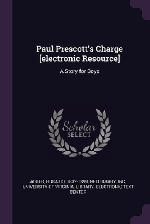 Paul Prescott's Charge [electronic Resource]: A Story for Boys by Horatio Alger, Inc Netlibrary, University of Virginia Library Electro