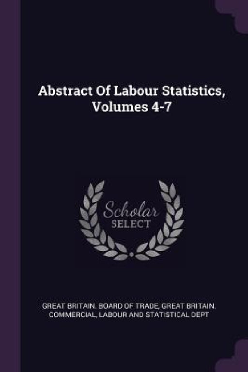 Abstract Of Labour Statistics, Volumes 4-7 by Great Britain Board of Trade, Great Britain Commercial, Labour and Statistical Dept