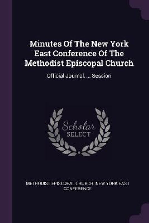 Minutes Of The New York East Conference Of The Methodist Episcopal Church: Official Journal, ... Session by Methodist Episcopal Church New York Eas
