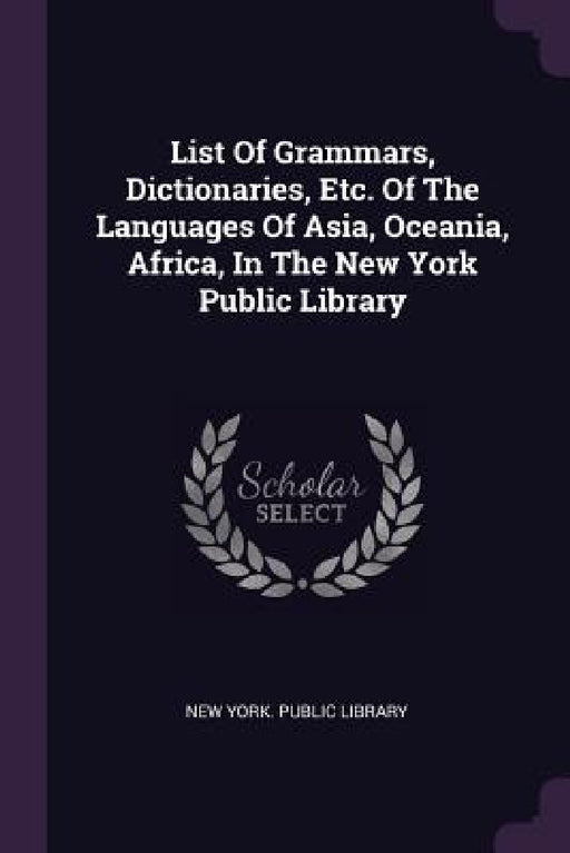 List Of Grammars, Dictionaries, Etc. Of The Languages Of Asia, Oceania, Africa, In The New York Public Library by New York Public Library