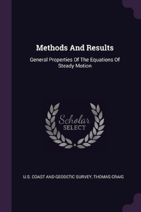 Methods And Results: General Properties Of The Equations Of Steady Motion by U S Coast and Geodetic Survey, Thomas Craig
