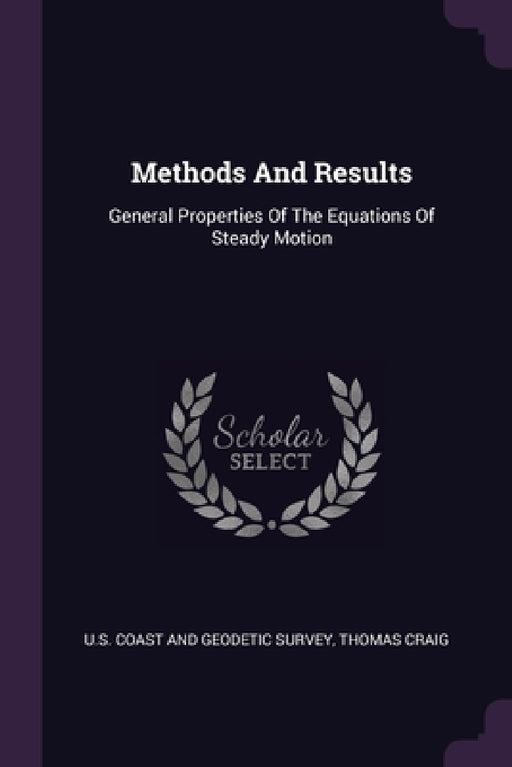 Methods And Results: General Properties Of The Equations Of Steady Motion by U S Coast and Geodetic Survey, Thomas Craig