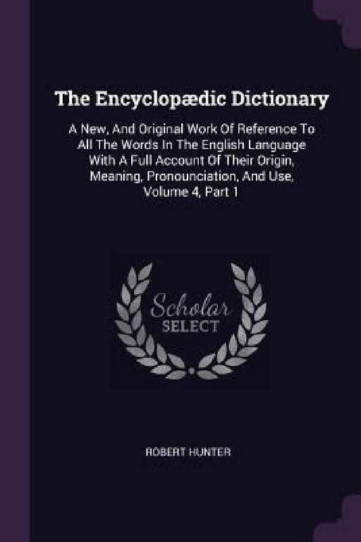 The Encyclopædic Dictionary: A New, And Original Work Of Reference To All The Words In The English Language With A Full Account Of Their Origin, Me by Robert Hunter