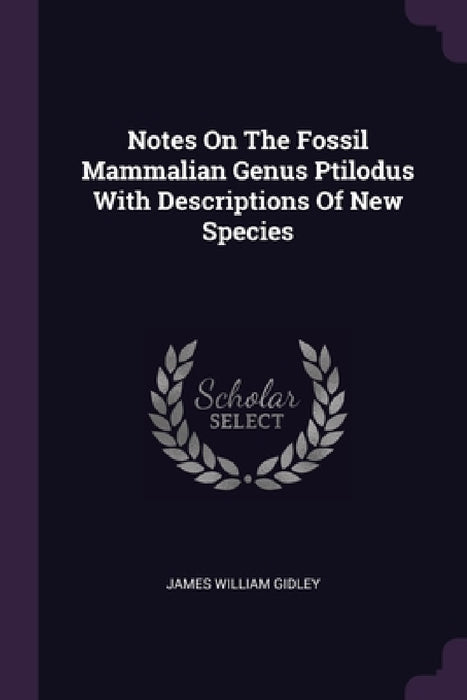 Notes On The Fossil Mammalian Genus Ptilodus With Descriptions Of New Species by James William Gidley