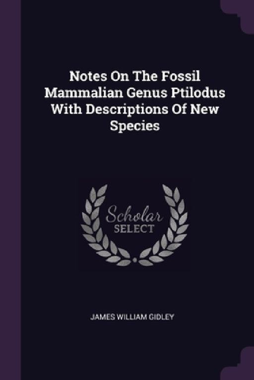 Notes On The Fossil Mammalian Genus Ptilodus With Descriptions Of New Species by James William Gidley