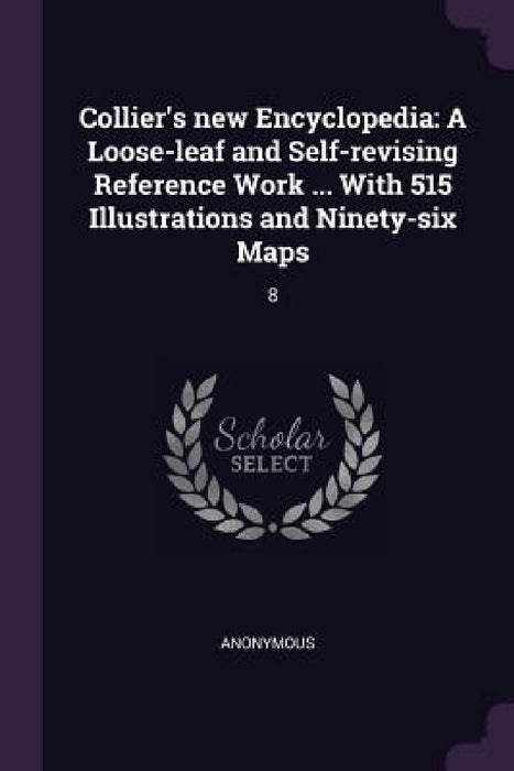 Collier's new Encyclopedia: A Loose-leaf and Self-revising Reference Work ... With 515 Illustrations and Ninety-six Maps: 8 by Anonymous