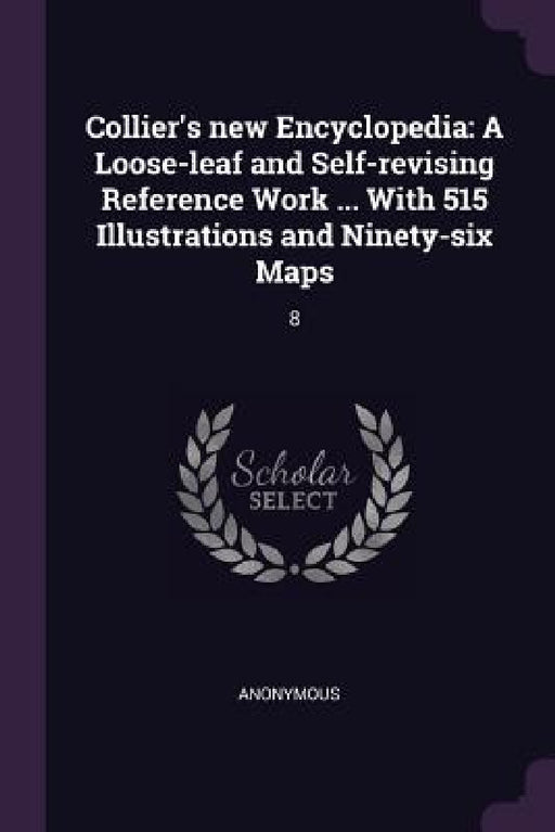 Collier's new Encyclopedia: A Loose-leaf and Self-revising Reference Work ... With 515 Illustrations and Ninety-six Maps: 8 by Anonymous
