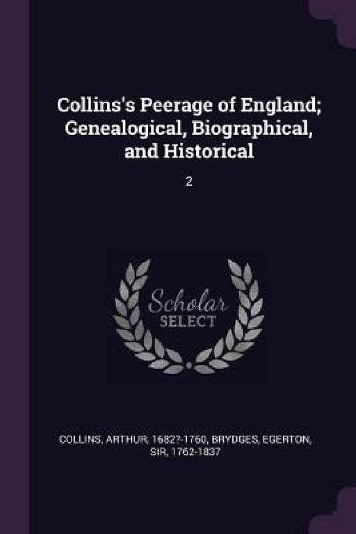 Collins's Peerage of England; Genealogical, Biographical, and Historical: 2 by Arthur Collins, Egerton Brydges