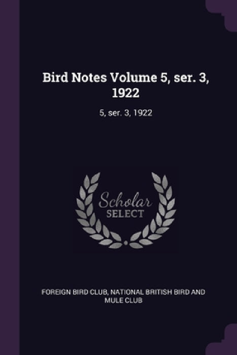 Bird Notes Volume 5, ser. 3, 1922: 5, ser. 3, 1922 by Foreign Bird Club, National British Bird and Mule Club