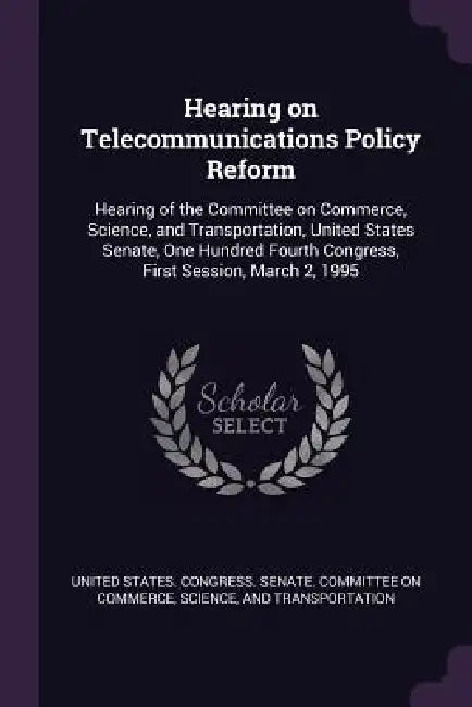 Hearing on Telecommunications Policy Reform: Hearing of the Committee on Commerce, Science, and Transportation, United States Senate, One Hundred Four by United States Congress Senate Committ