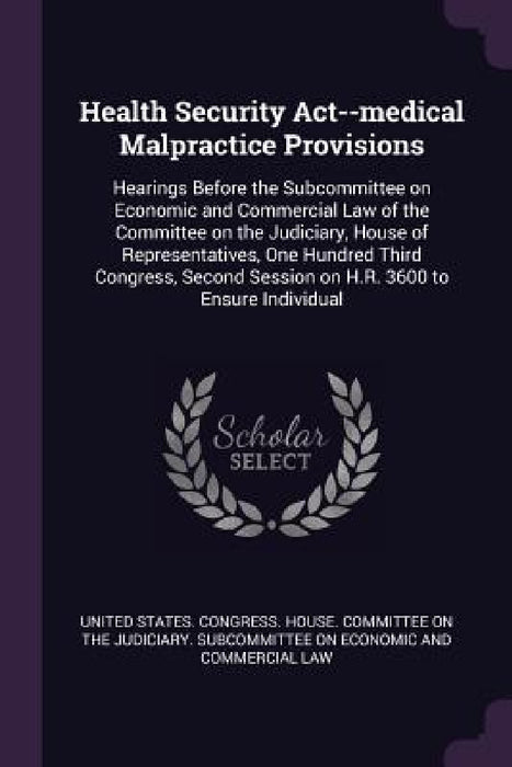 Health Security Act--medical Malpractice Provisions: Hearings Before the Subcommittee on Economic and Commercial Law of the Committee on the Judiciary by United States Congress House Committe