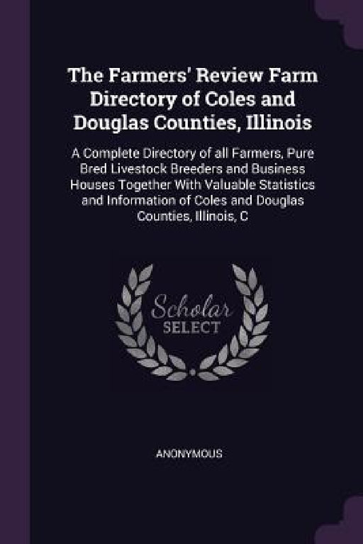 The Farmers' Review Farm Directory of Coles and Douglas Counties, Illinois: A Complete Directory of all Farmers, Pure Bred Livestock Breeders and Busi by Anonymous
