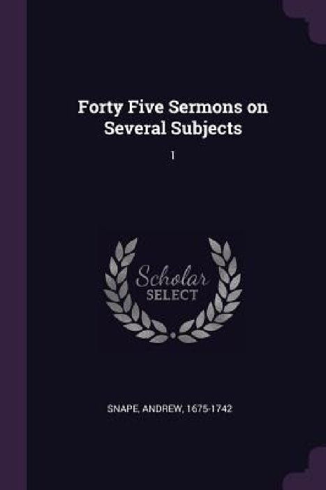 Forty Five Sermons on Several Subjects: 1 by Andrew Snape