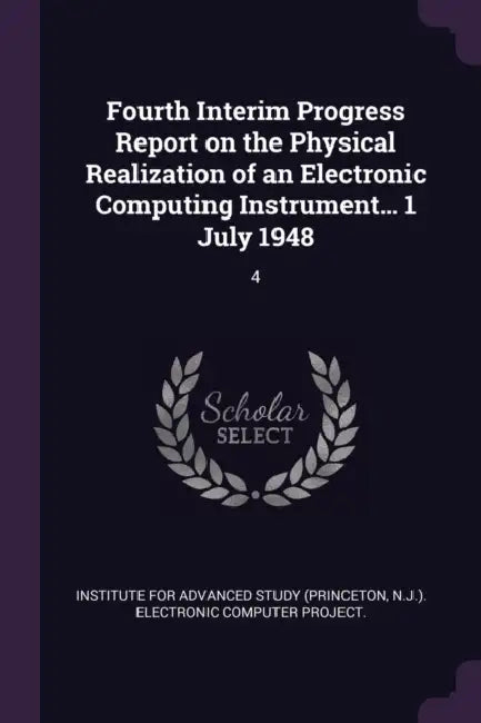 Fourth Interim Progress Report on the Physical Realization of an Electronic Computing Instrument... 1 July 1948: 4 by Institute for Advanced Study (Princeton