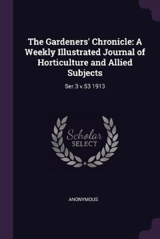 The Gardeners' Chronicle: A Weekly Illustrated Journal of Horticulture and Allied Subjects: Ser.3 v.53 1913 by Anonymous
