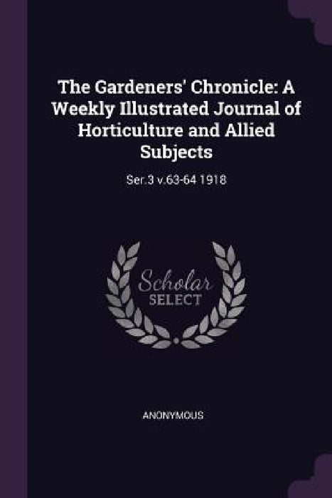 The Gardeners' Chronicle: A Weekly Illustrated Journal of Horticulture and Allied Subjects: Ser.3 v.63-64 1918 by Anonymous