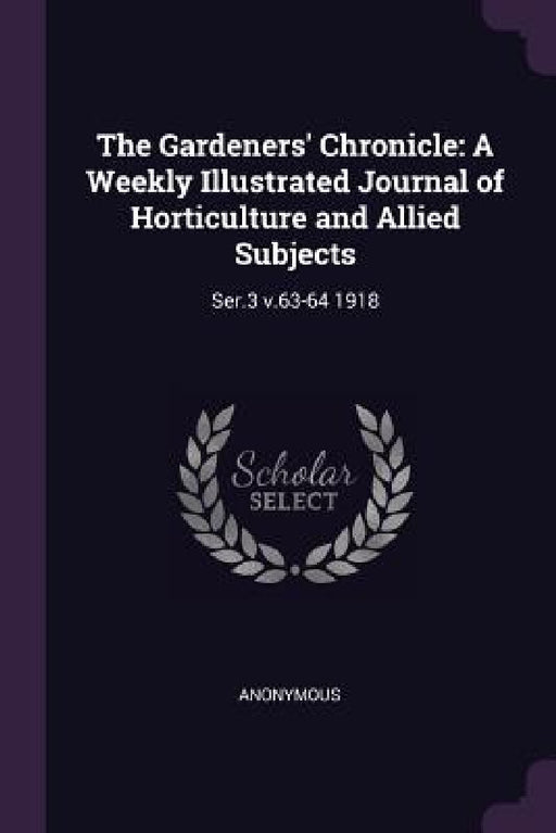 The Gardeners' Chronicle: A Weekly Illustrated Journal of Horticulture and Allied Subjects: Ser.3 v.63-64 1918 by Anonymous