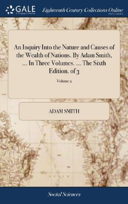 An Inquiry Into the Nature and Causes of the Wealth of Nations. By Adam Smith, ... In Three Volumes. ... The Sixth Edition. of 3; Volume 2 by Adam Smith