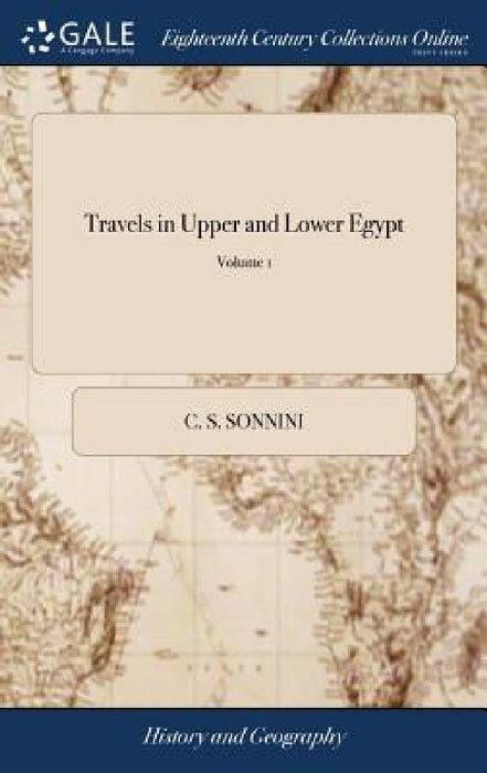 Travels in Upper and Lower Egypt: Undertaken by Order of the old Government of France;... Illustrated With Forty Engravings; ... Translated From the F by C. S. Sonnini