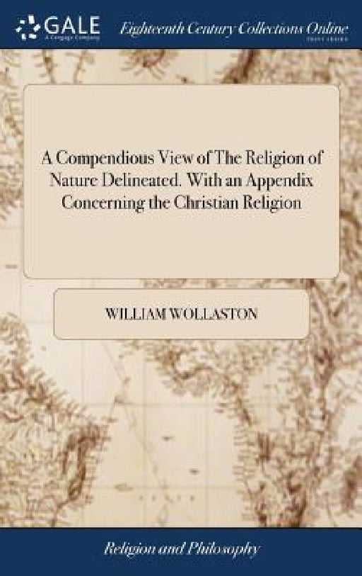 A Compendious View of The Religion of Nature Delineated. With an Appendix Concerning the Christian Religion by William Wollaston