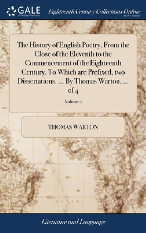 The History of English Poetry, From the Close of the Eleventh to the Commencement of the Eighteenth Century. To Which are Prefixed, two Dissertations. by Thomas Warton