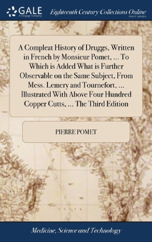 A Compleat History of Druggs, Written in French by Monsieur Pomet, ... To Which is Added What is Further Observable on the Same Subject, From Mess. Le by Pierre Pomet