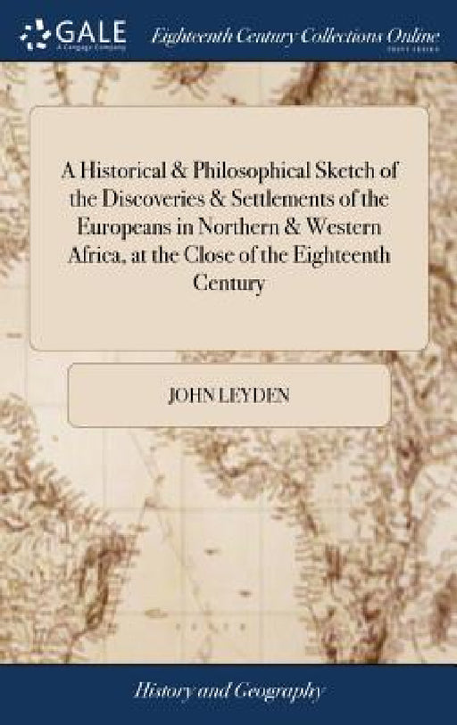 A Historical & Philosophical Sketch of the Discoveries & Settlements of the Europeans in Northern & Western Africa, at the Close of the Eighteenth Cen by John Leyden