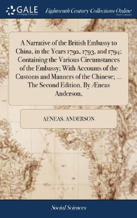 A Narrative of the British Embassy to China, in the Years 1792, 1793, and 1794; Containing the Various Circumstances of the Embassy; With Accounts of by Aeneas Anderson