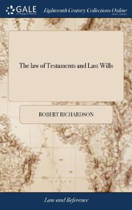 The law of Testaments and Last Wills: ... Compiled by Robert Richardson, ... The Second Edition, With Improvements by Robert Richardson