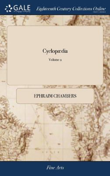 Cyclopædia: Or, an Universal Dictionary of Arts and Sciences; ... By E. Chambers, F.R.S. The Fourth Edition, Corrected and Amended by Ephraim Chambers