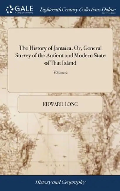 The History of Jamaica. Or, General Survey of the Antient and Modern State of That Island: With Reflections on its Situation, Settlements, Inhabitants by Edward Long