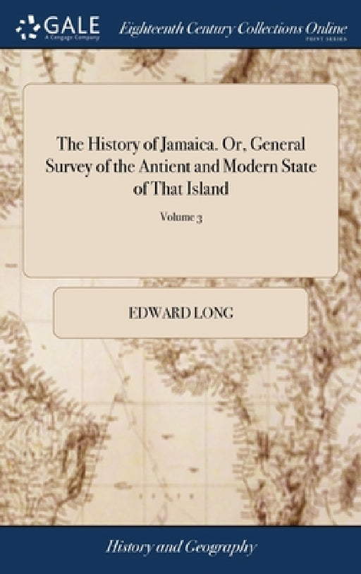 The History of Jamaica. Or, General Survey of the Antient and Modern State of That Island: With Reflections on its Situation, Settlements, Inhabitants by Edward Long