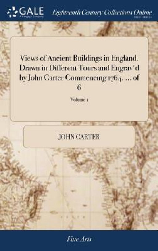 Views of Ancient Buildings in England. Drawn in Different Tours and Engrav'd by John Carter Commencing 1764. ... of 6; Volume 1 by John Carter