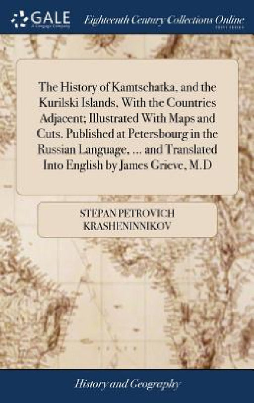 The History of Kamtschatka, and the Kurilski Islands, With the Countries Adjacent; Illustrated With Maps and Cuts. Published at Petersbourg in the Rus by Stepan Petrovich Krasheninnikov