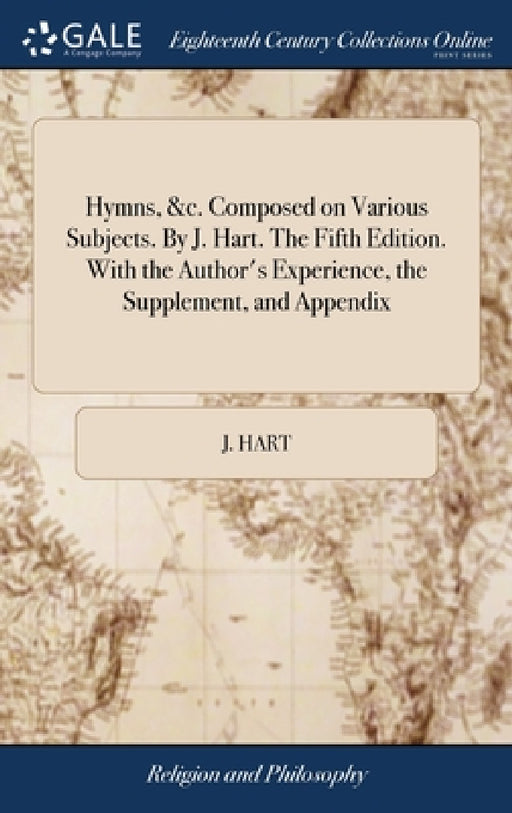 Hymns, &c. Composed on Various Subjects. By J. Hart. The Fifth Edition. With the Author's Experience, the Supplement, and Appendix by J. Hart