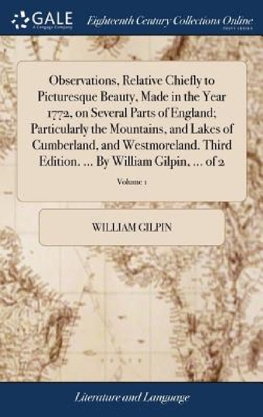 Observations, Relative Chiefly to Picturesque Beauty, Made in the Year 1772, on Several Parts of England; Particularly the Mountains, and Lakes of Cum by William Gilpin