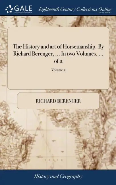 The History and art of Horsemanship. By Richard Berenger, ... In two Volumes. ... of 2; Volume 2 by Richard Berenger