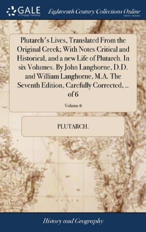 Plutarch's Lives, Translated From the Original Greek; With Notes Critical and Historical, and a new Life of Plutarch. In six Volumes. By John Langhorn by Plutarch