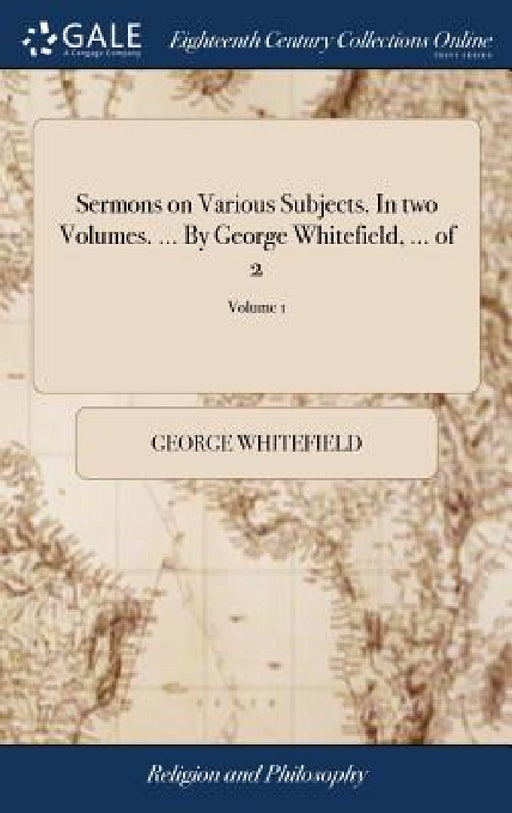 Sermons on Various Subjects. In two Volumes. ... By George Whitefield, ... of 2; Volume 1 by George Whitefield