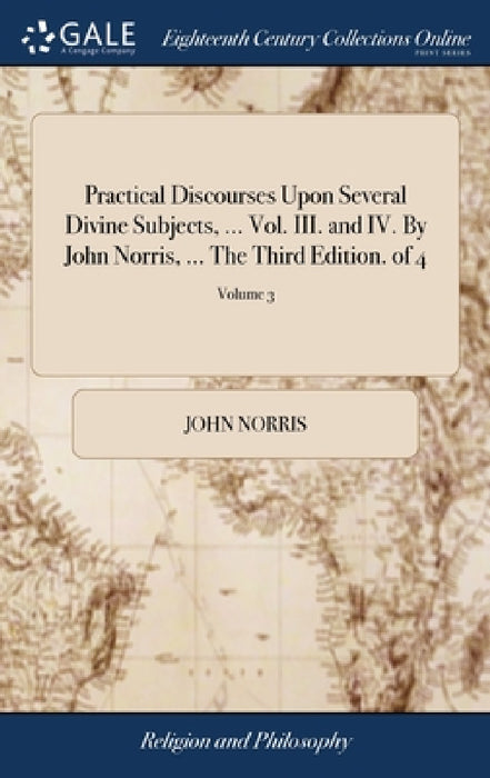 Practical Discourses Upon Several Divine Subjects, ... Vol. III. and IV. By John Norris, ... The Third Edition. of 4; Volume 3 by John Norris