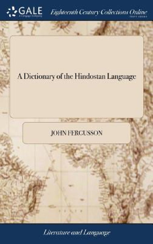 A Dictionary of the Hindostan Language: In two Parts I. English and Hindostan, II. Hindostan and English. ... To Which is Prefixed a Grammar of the Hi by John Fergusson