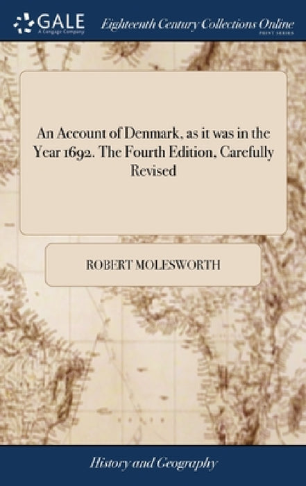 An Account of Denmark, as it was in the Year 1692. The Fourth Edition, Carefully Revised by Robert Molesworth