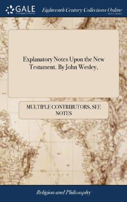 Explanatory Notes Upon the New Testament. By John Wesley, by Multiple Contributors