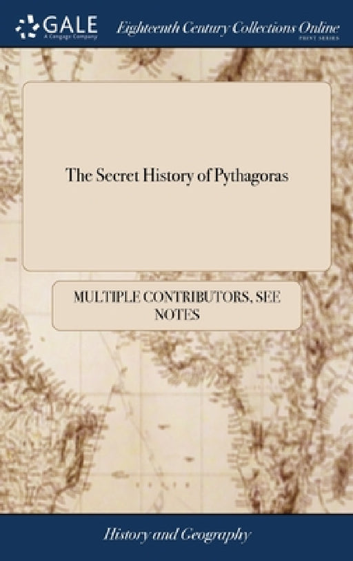 The Secret History of Pythagoras: Part I. Translated From the Original Copy Lately Found at Otranto in Italy. By J. W. M.D by Multiple Contributors