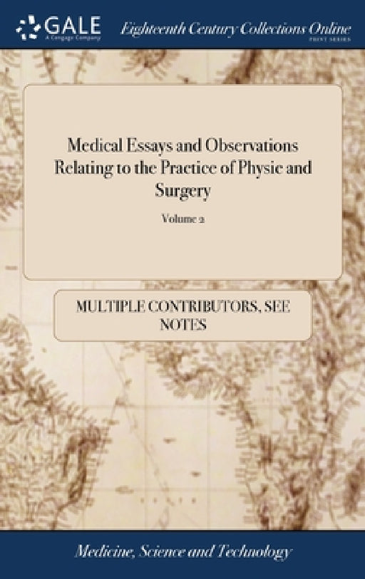 Medical Essays and Observations Relating to the Practice of Physic and Surgery: Abridg'd From the Philosophical Transactions, From Their First Publica by Multiple Contributors