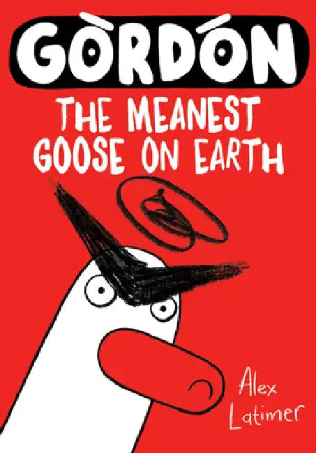 Gordon: The Meanest Goose on Earth by Alex Latimer