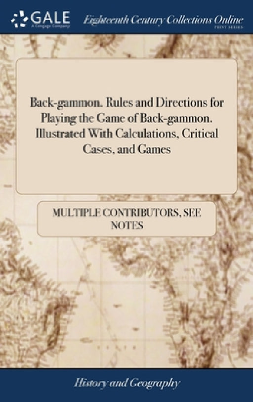 Back-gammon. Rules and Directions for Playing the Game of Back-gammon. Illustrated With Calculations, Critical Cases, and Games by Multiple Contributors